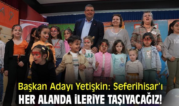 Başkan Adayı Yetişkin: Seferihisar’ı her alanda ileriye taşıyacağız!