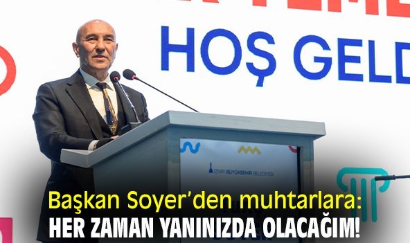 Başkan Soyer'den muhtarlara: Her zaman yanınızda olacağım!