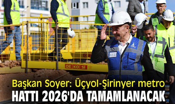 Başkan Soyer: Üçyol-Şirinyer metro hattı 2026'da tamamlanacak
