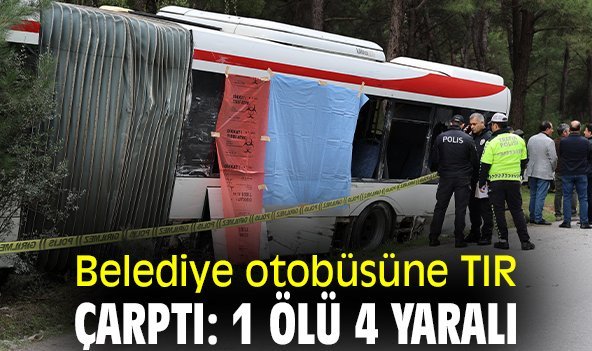 Belediye otobüsüne TIR çarptı: 1 ölü, 4 yaralı