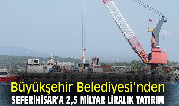 Büyükşehir Belediyesi’nden Seferihisar’a 2,5 milyar liralık yatırım
