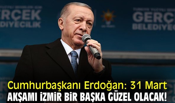 Cumhurbaşkanı Erdoğan: 31 Mart akşamı İzmir bir başka güzel olacak!