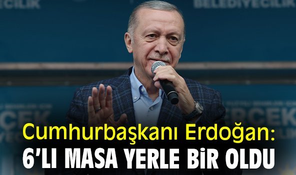 Cumhurbaşkanı Erdoğan: 6’lı masa yerle bir oldu