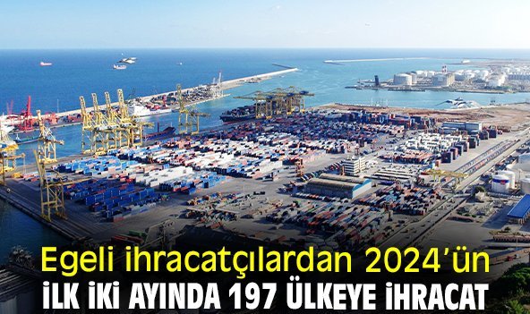 Egeli ihracatçılardan 2024’ün ilk iki ayında 197 ülkeye ihracat