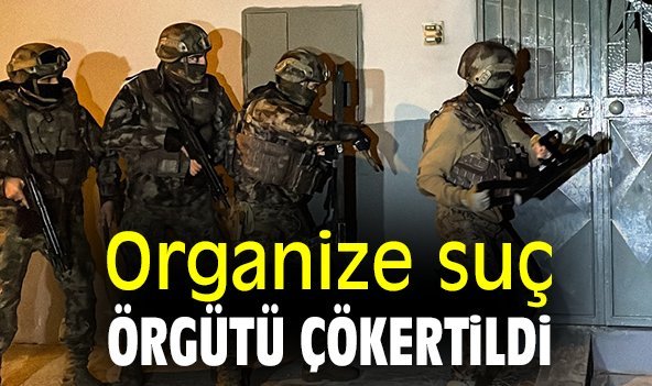 Organize suç örgütü çökertildi