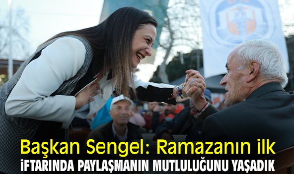 Başkan Sengel: Ramazanın ilk iftarında paylaşmanın mutluluğunu yaşadık