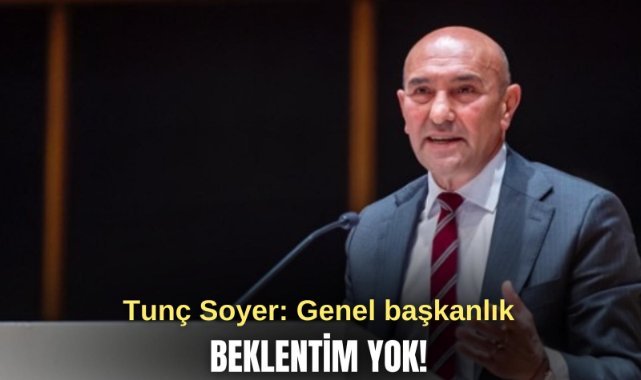 Tunç Soyer: Genel başkanlık beklentim yok!