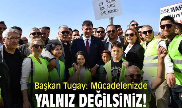 Başkan Tugay: Mücadelenizde yalnız değilsiniz!