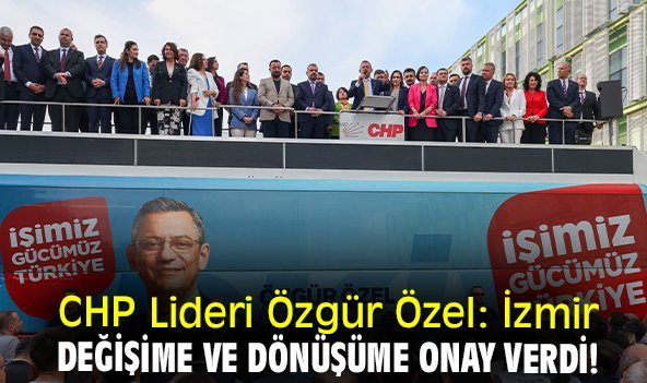 CHP Lideri Özgür Özel: İzmir değişime ve dönüşüme onay verdi!