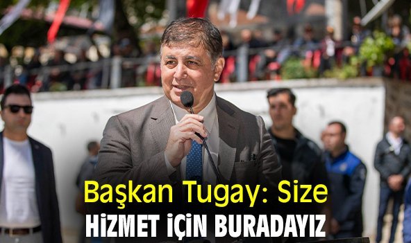 Başkan Tugay: Size hizmet için buradayız