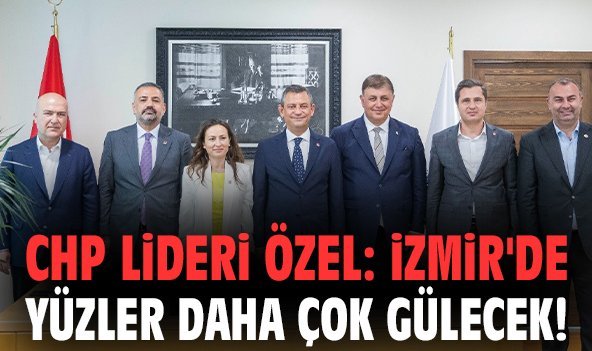 CHP Lideri Özel: İzmir'de yüzler daha çok gülecek!