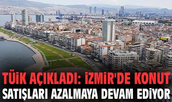 TÜİK açıkladı: İzmir'de konut satışları azalmaya devam ediyor
