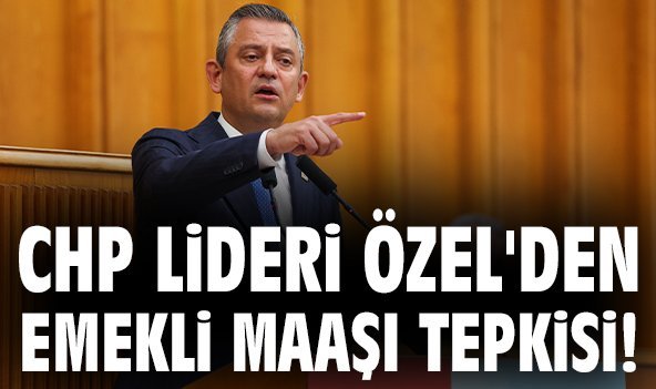 CHP Lideri Özel'den emekli maaşı tepkisi!