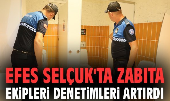 Efes Selçuk'ta zabıta ekipleri denetimleri artırdı