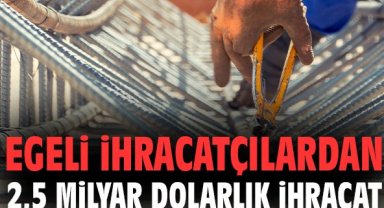 Egeli İhracatçılardan 2,5 milyar dolarlık ihracat