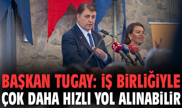 Başkan Tugay: İş birliğiyle çok daha hızlı yol alınabilir