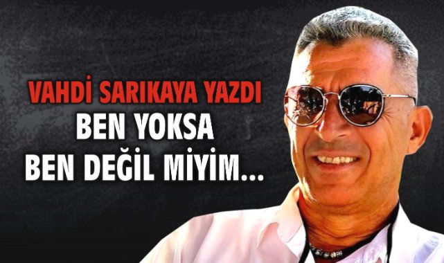 Ben yoksa ben değil miyim...