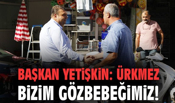 Başkan Yetişkin: Ürkmez bizim gözbebeğimiz!