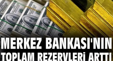 Merkez Bankası'nın toplam rezervleri arttı