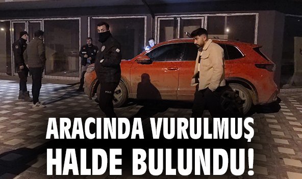 Aracında vurulmuş halde bulundu!