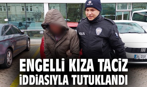 Engelli kıza taciz iddiasıyla tutuklandı