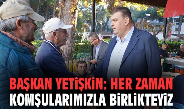 Başkan Yetişkin: Her zaman komşularımızla birlikteyiz
