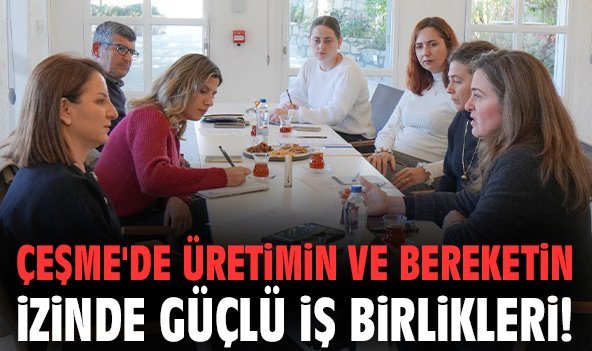 Çeşme'de üretimin ve bereketin izinde güçlü iş birlikleri!