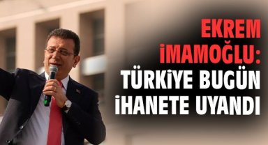 Ekrem İmamoğlu: Türkiye bugün ihanete uyandı