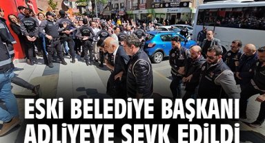 Eski belediye başkanı adliyeye sevk edildi