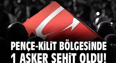 Pençe-Kilit bölgesinde 1 asker şehit oldu!