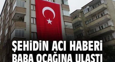 Şehidin acı haberi baba ocağına ulaştı