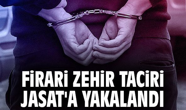 Firari zehir taciri JASAT'a yakalandı