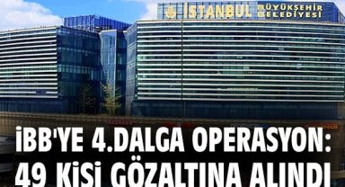 İBB'ye 4.dalga operasyon: 49 kişi gözaltına alındı