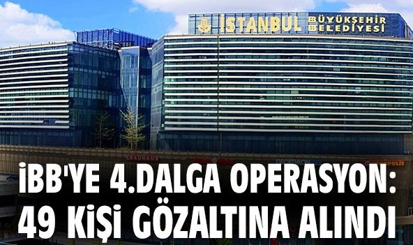 İBB'ye 4.dalga operasyon: 49 kişi gözaltına alındı