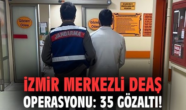 İzmir merkezli DEAŞ operasyonu: 35 gözaltı!