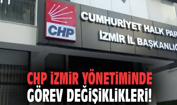 CHP İzmir yönetiminde görev değişiklikleri!