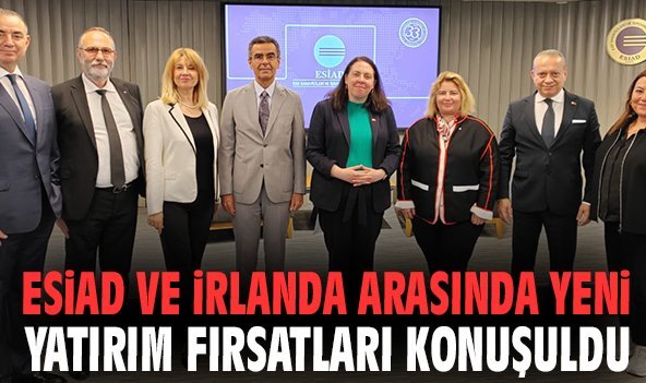 ESİAD ve İrlanda arasında yeni yatırım fırsatları konuşuldu