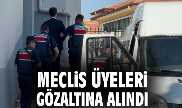Meclis üyeleri gözaltına alındı