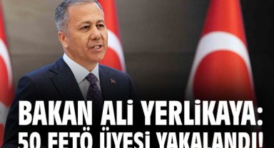 Bakan Yerlikaya: 50 FETÖ üyesi yakalandı