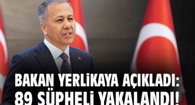 Bakan Yerlikaya açıkladı: 89 şüpheli yakalandı!