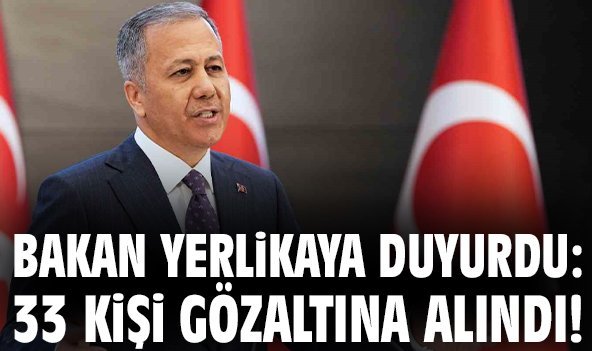 Bakan Yerlikaya duyurdu: 33 kişi gözaltına alındı