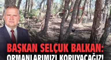 Başkan Selçuk Balkan: Ormanlarımızı koruyacağız!
