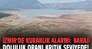 İzmir'de kuraklık alarmı: Baraj doluluk oranı kritik seviyede!