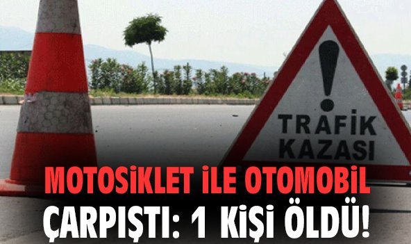 Motosiklet ile otomobil çarpıştı: 1 kişi öldü!
