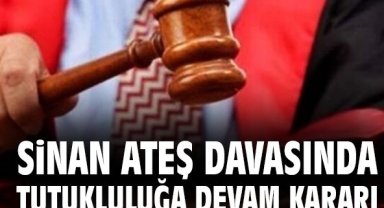 Sinan Ateş davasında tutukluluğa devam kararı