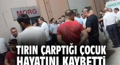 Tırın çarptığı çocuk hayatını kaybetti