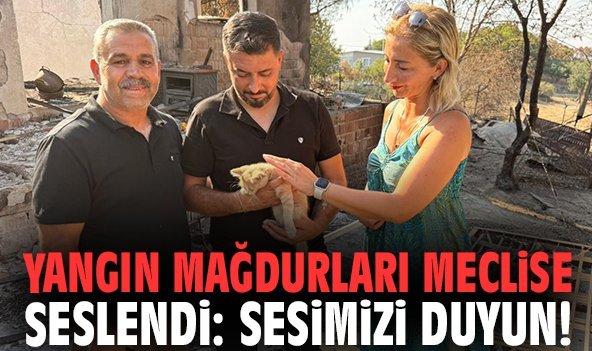 Yangın mağdurları meclise seslendi: Sesimizi duyun