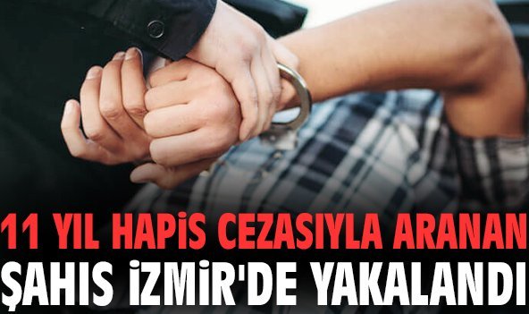 11 yıl hapis cezasıyla aranan şahıs İzmir'de yakalandı