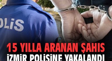 15 yılla aranan şahıs İzmir polisine yakalandı