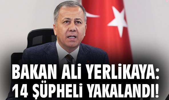 Bakan Ali Yerlikaya: 14 şüpheli yakalandı!